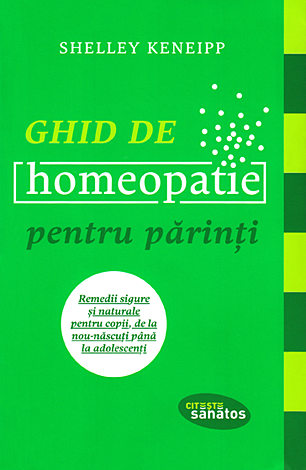 Ghid de homeopatie pentru părinţi  - remedii sigure şi naturale pentru copii, de la nou-născuţi până la adolescenţi 
