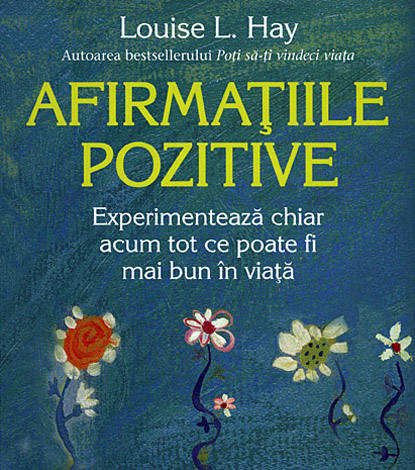 Afirmaţiile pozitive  - experimentează chiar acum tot ce poate fi mai bun în viaţă 