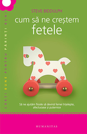 Cum să ne creştem fetele  - să ne ajutăm fiicele să devină femei înţelepte, afectuoase şi puternice 