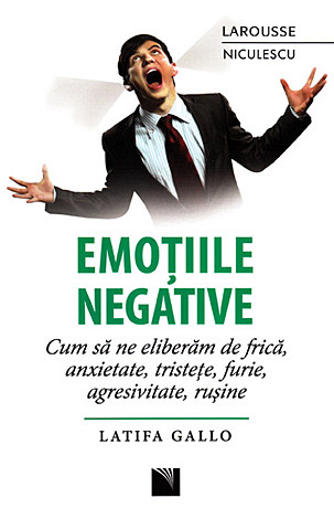 Emoţiile negative  - cum să ne eliberăm de frică, anxietate, tristeţe, furie, agresivitate, ruşine 