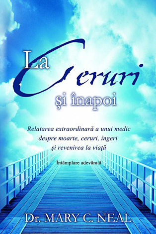 La Ceruri şi înapoi  - relatarea extraordinară a unui medic despre moarte, ceruri, îngeri şi revenirea la viaţă: Întâmplare adevărată 