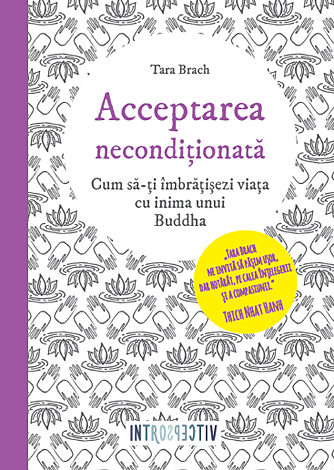 Acceptarea necondiţionată  - cum să-ţi îmbrăţişezi viaţa cu inima unui Buddha 