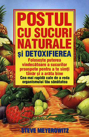 Postul cu sucuri naturale şi detoxifierea  - foloseşte puterea vindecătoare a sucurilor proaspete pentru a te simţi tânăr şi a arăta bine 