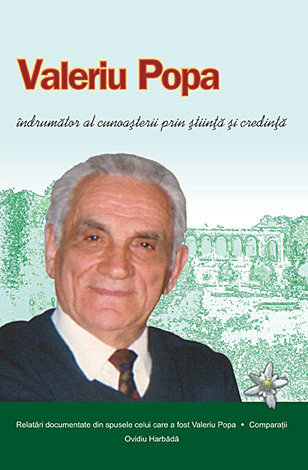 Valeriu Popa îndrumător al cunoaşterii prin ştiinţă şi credinţă  - relatări documentate din spusele celui care a fost Valeriu Popa - comparaţii 