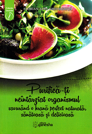 Purifică-ţi neîntârziat organismul savurând o hrană perfect naturală, sănătoasă şi delicioasă 