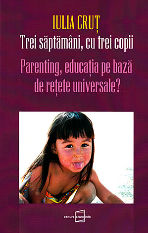Trei săptâmâni, cu trei copii  - parenting, educaţia pe bază de reţete universale? 