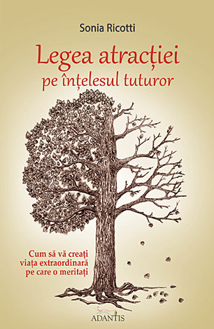 Legea atracţiei pe înţelesul tuturor  - cum să vă creaţi viaţa extraordinară pe care o meritaţi 