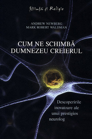 Cum ne schimbă Dumnezeu creierul  - descoperirile inovatoare ale unui prestigios neurolog 