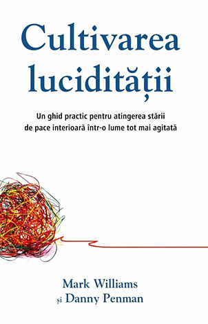 Cultivarea lucidităţii  - un ghid practic pentru atingerea stării de pace interioară într-o lume tot mai agitată 