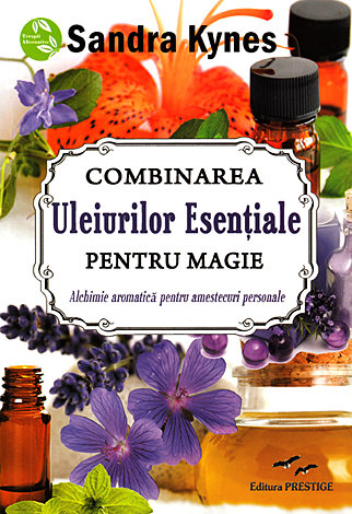 Combinarea uleiurilor esenţiale pentru magie  - alchimie aromatică pentru amestecuri personale 