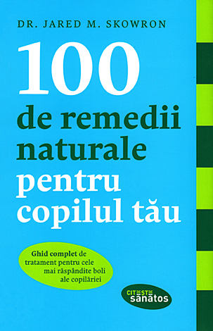 100 de remedii naturale pentru copilul tău  - ghid complet de tratament pentru cele mai răspândite boli ale copilăriei 