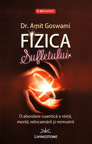 Fizica sufletului  - o abordare cuantică a vieţii, morţii, reîncarnării şi nemuririi 