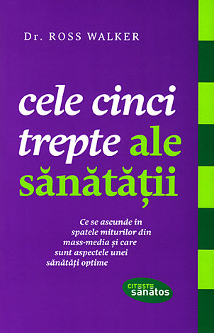 Cele cinci trepte ale sănătăţii  - ce se ascunde în spatele miturilor din mass-media şi care sunt aspectele unei sănătăţi optime 