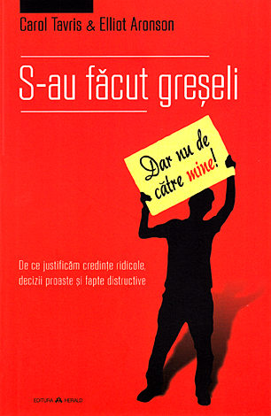 S-au făcut greşeli (dar nu de către mine)  - de ce justificăm credinţe ridicole, decizii proaste şi fapte distructive 