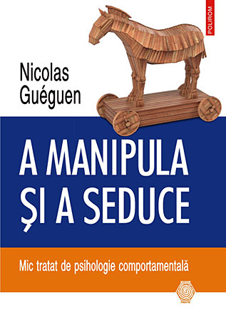 A manipula şi a seduce  - mic tratat de psihologie comportementală 