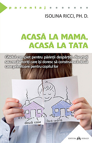 Acasă la mama, acasă la tata  - ghidul complet pentru părinţii despărtiţi, divortaţi sau recăsătoriţi care îşi doresc să construiască două case primitoare pentru copilul lor 