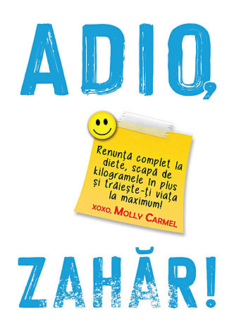 Adio, zahăr!  - renunţă complet la diete, scapă de kilogramele în plus şi trăieşte-ţi viaţa la maximum! 
