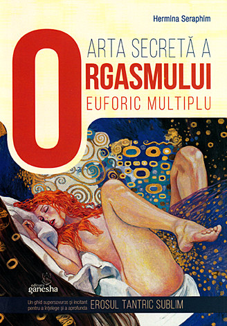 Arta secretă a orgasmului euforic multiplu  - un ghid supersavuros şi incitant pentru a înţelege şi a aprofunda erosul tantric sublim 