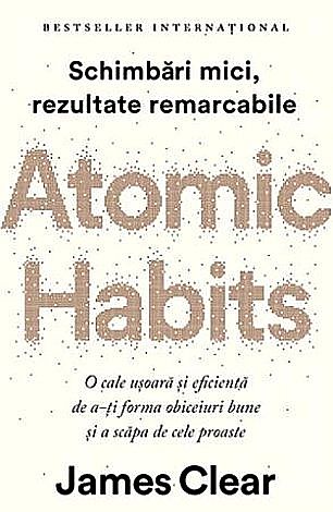 Atomic Habits  - o cale uşoară şi eficientă de a-ţi forma obiceiuri bune şi a scăpa de cele proaste 
