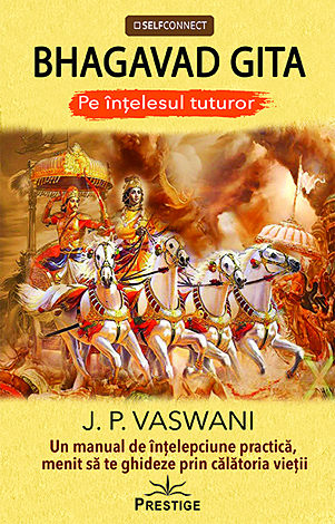 Bhagavad Gita pe înţelesul tuturor  - un manual de înţelepciune practică, menit să te ghideze prin călătoria vieţii 