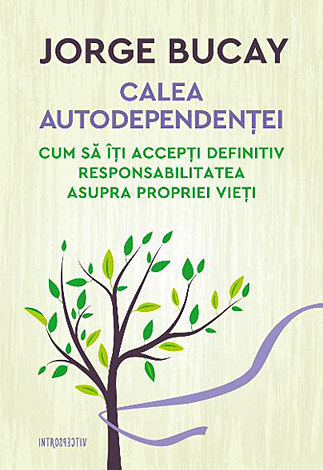 Calea autodependenţei  - cum să îți accepți definitiv responsabilitatea asupra propriei vieți 