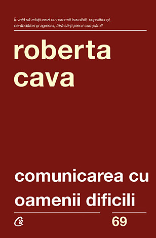 Comunicarea cu oamenii dificili  - cum să ne purtăm cu clienţii răuvoitori, şefii autoritari şi colegii nesuferiţi 