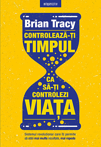 Controlează-ţi timpul ca să-ţi controlezi viaţa  - sistemul revoluţionar care îţi permite să obţii mai multe rezultate, mai repede 