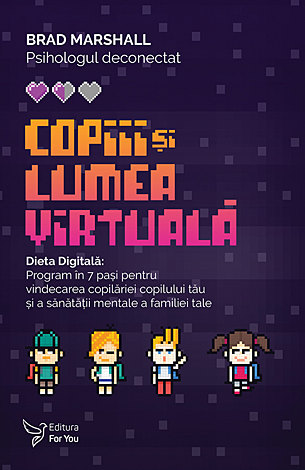 Copiii şi lumea virtuală  - dieta digitală: program în 7 paşi pentru vindecarea copilăriei copilului tău şi a sănătăţii mentale a familiei tale 