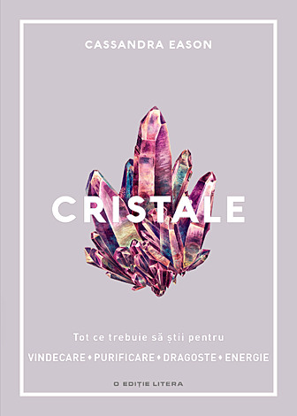 Cristale  - tot ce trebuie să ştii pentru vindecare, purificare, dragoste, energie 