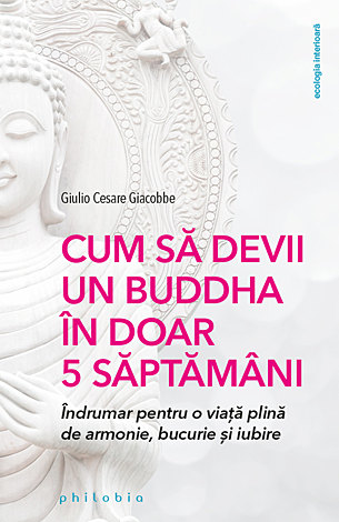 Cum să devii un Buddha în doar 5 săptămâni  - îndrumar pentru o viaţă plină de armonie, bucurie şi iubire 