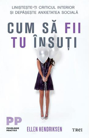 Cum să fii tu însuţi  - linişteşte-ţi criticul interior şi depăşeşte anxietatea socială 