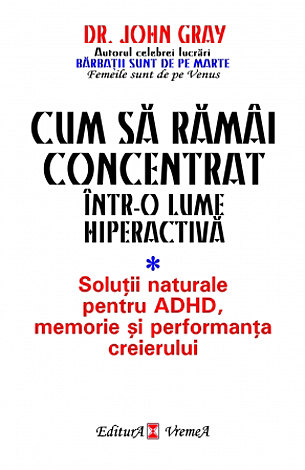 Cum să rămâi concentrat într-o lume hiperactivă  - soluţii naturale pentru ADHD, memorie şi performanţa creierului 