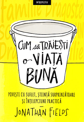 Cum să trăieşti o viaţă bună  - poveşti cu suflet, ştiinţă surprinzătoare şi înţelepciune practică 