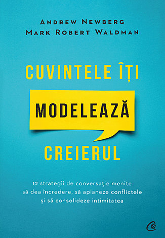 Cuvintele îţi modelează creierul  - 12 strategii de conversație menite să dea încredere, să aplaneze conflictele şi să consolideze intimitatea 