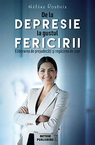 De la depresie la gustul fericirii  - eliberarea de prejudecăţi şi regăsirea de sine 