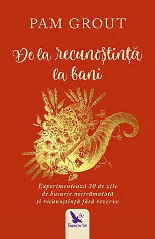 De la recunoştinţă la bani  - experimentează 30 de zile de bucurie nestrămutată şi recunoştinţă fără rezerve 