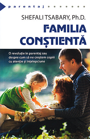 Familia conştientă  - o revoluţie în parentaj sau despre cum să ne creştem copiii cu atenţie şi înţelepciune 