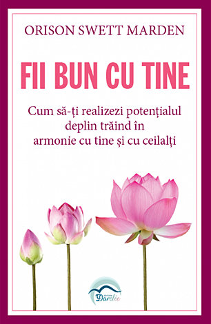 Fii bun cu tine  - cum să-ţi realizezi potenţialul deplin trăind în armonie cu tine şi cu ceilalţi 