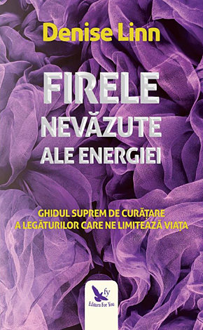 Firele nevăzute ale energiei  - ghidul suprem de curăţare a legăturilor care ne limitează viaţa 