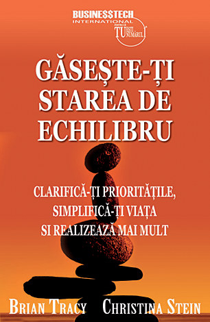 Găseşte-ţi starea de echilibru  - clarifică-ţi priorităţile, simplifică-ţi viaţa şi realizează mai mult 