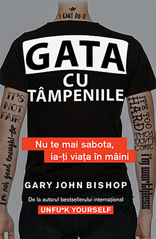 Gata cu tâmpeniile  - nu te mai sabota, ia-ţi viaţa în mâini 