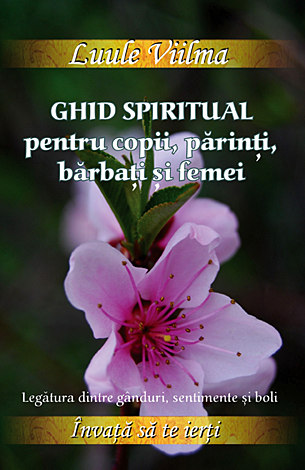 Ghid spiritual pentru copii, părinţi, bărbaţi şi femei  - legătura dintre gânduri, sentimente şi boli 