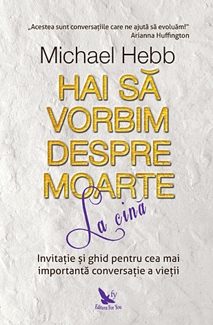 Hai să vorbim despre moarte la cină  - invitaţie şi ghid pentru cea mai importantă conversaţie a vieţii 