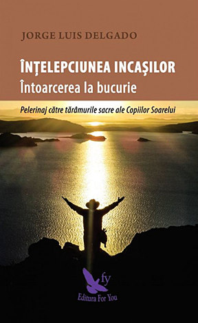 Înţelepciunea incaşilor - Întoarcea la bucurie  - pelerinaj către tărâmurile sacre ale Copiilor Soarelui 