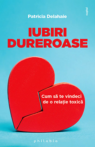 Iubiri dureroase  - cum să te vindeci de o relaţie toxică 