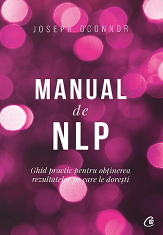 Manual de NLP  - ghid practic pentru a obţine rezultatele pe care le doreşti 