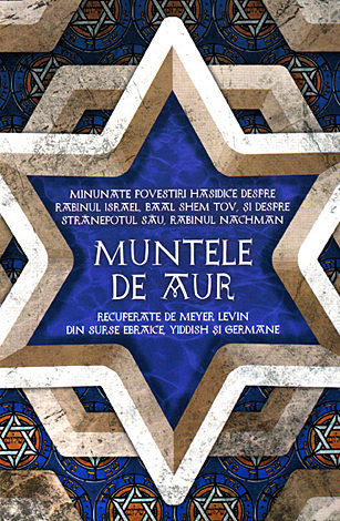 Muntele de aur  - minunate povestiri hasidice despre rabinul Israel, Baal Shem Tov, şi despre strănepotul său, rabinul Nachman, recuperate de Levin Meyer din surse ebraice, yiddish şi germane 
