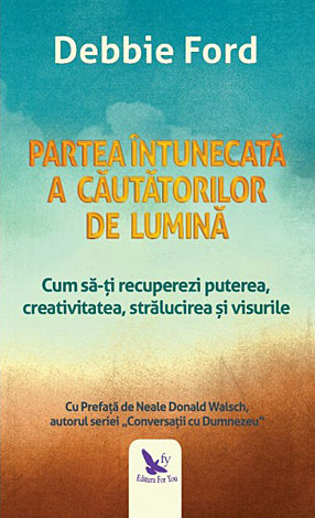 Partea întunecată a căutătorilor de lumină  - cum să-ţi recuperezi puterea, creativitatea, strălucirea şi visurile 