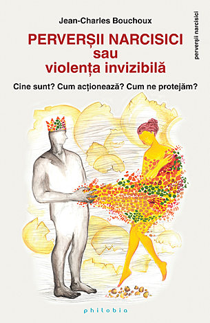 Perverşii narcisici sau violenţa invizibilă  - cine sunt? cum acţionează? cum ne protejăm? 