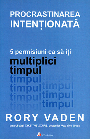Procrastinarea intenţionată  - 5 permisiuni ca să îţi multiplici timpul 